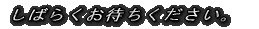 ���΂炭���҂����������B
